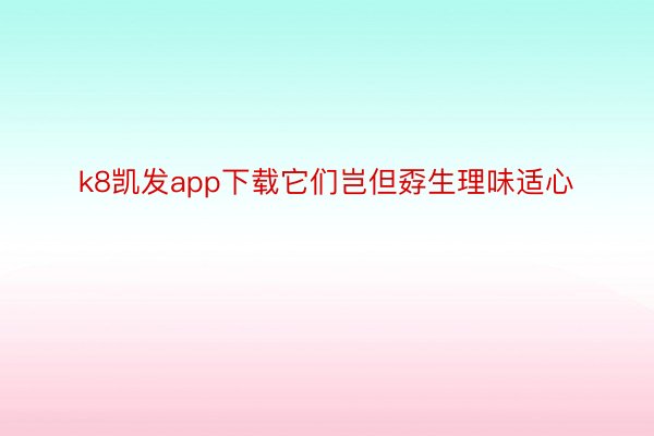 k8凯发app下载它们岂但孬生理味适心