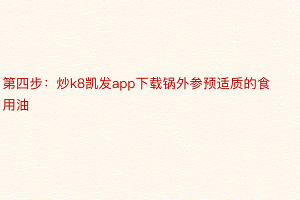 第四步：炒k8凯发app下载锅外参预适质的食用油