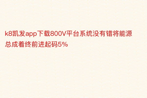 k8凯发app下载800V平台系统没有错将能源总成着终前进起码5%