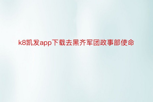 k8凯发app下载去黑齐军团政事部使命