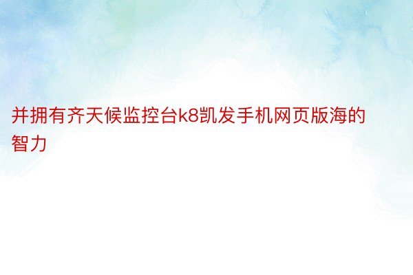 并拥有齐天候监控台k8凯发手机网页版海的智力