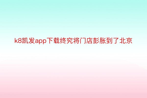 k8凯发app下载终究将门店彭胀到了北京