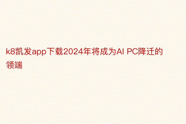 k8凯发app下载2024年将成为AI PC降迁的领端