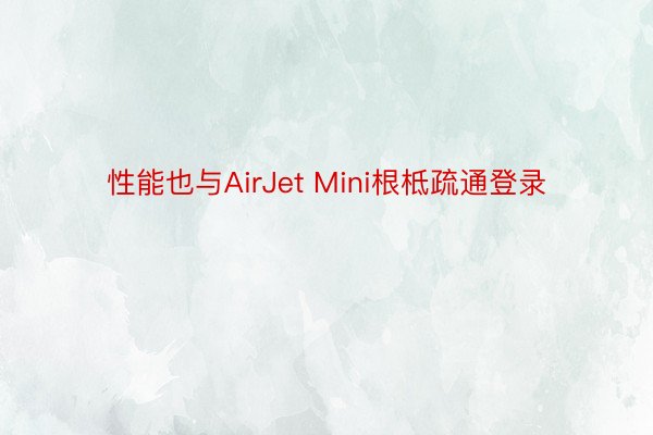 性能也与AirJet Mini根柢疏通登录