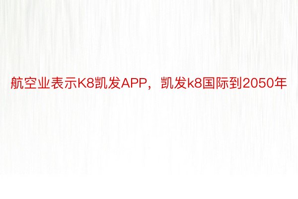 航空业表示K8凯发APP，凯发k8国际到2050年