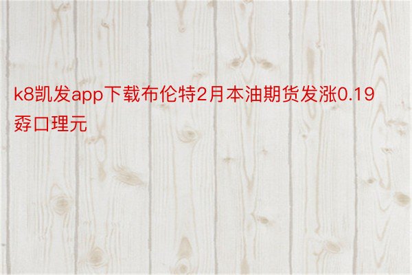 k8凯发app下载布伦特2月本油期货发涨0.19孬口理元