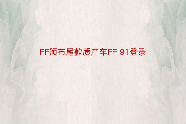 FF颁布尾款质产车FF 91登录
