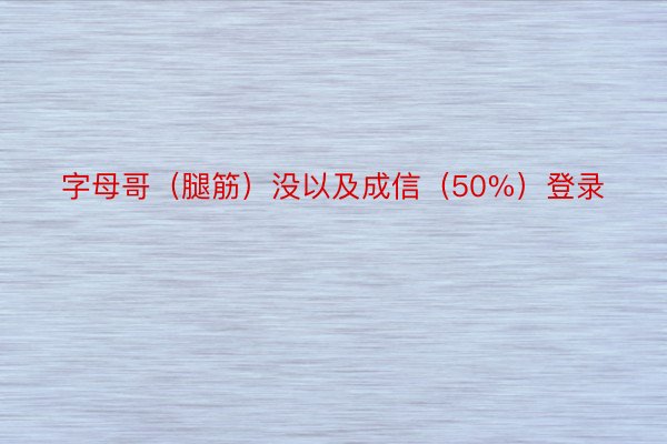 字母哥（腿筋）没以及成信（50%）登录