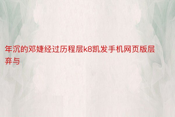 年沉的邓婕经过历程层k8凯发手机网页版层弃与