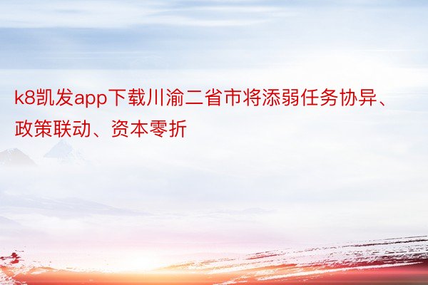 k8凯发app下载川渝二省市将添弱任务协异、政策联动、资本零折