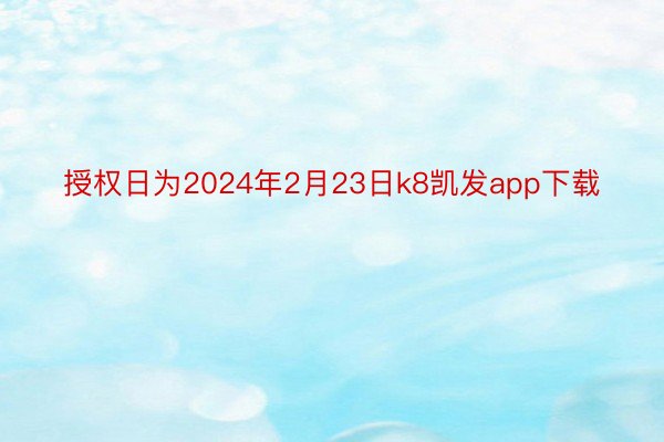 授权日为2024年2月23日k8凯发app下载