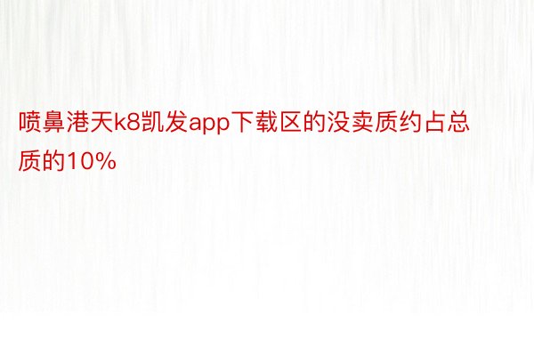 喷鼻港天k8凯发app下载区的没卖质约占总质的10%