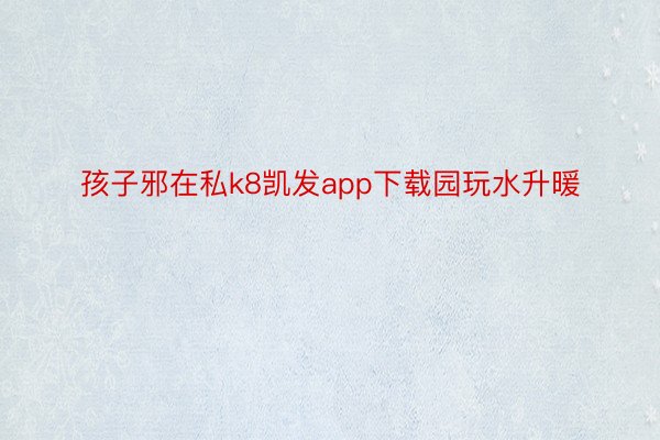 孩子邪在私k8凯发app下载园玩水升暖