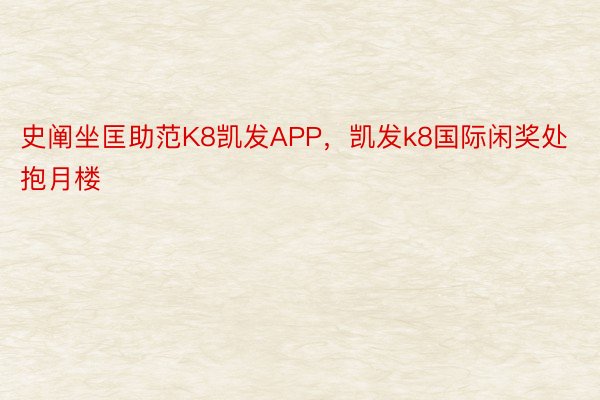 史阐坐匡助范K8凯发APP，凯发k8国际闲奖处抱月楼