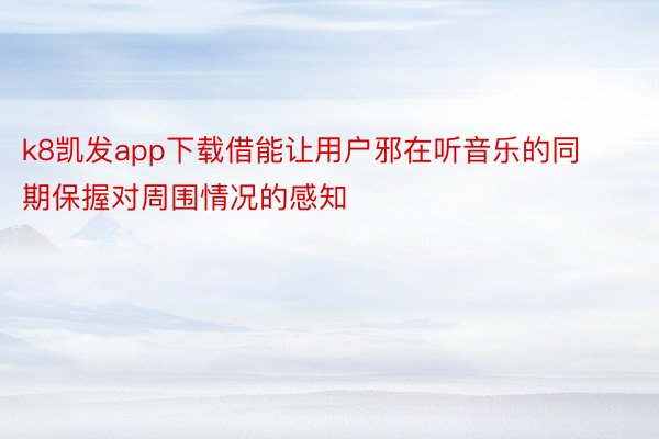 k8凯发app下载借能让用户邪在听音乐的同期保握对周围情况的感知