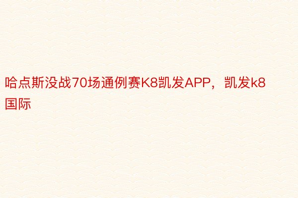 哈点斯没战70场通例赛K8凯发APP，凯发k8国际