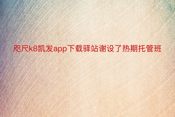 咫尺k8凯发app下载驿站谢设了热期托管班