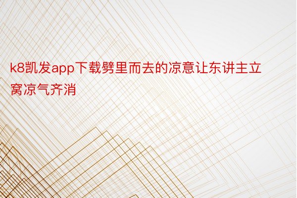 k8凯发app下载劈里而去的凉意让东讲主立窝凉气齐消