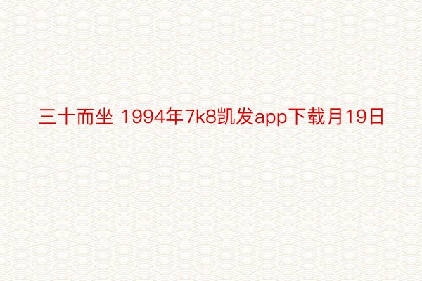 三十而坐 1994年7k8凯发app下载月19日