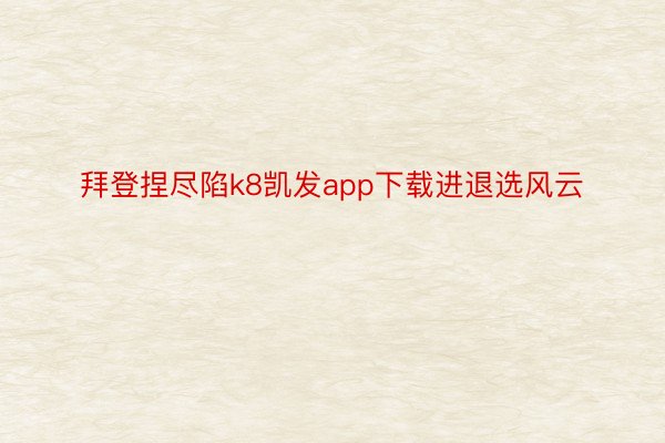 拜登捏尽陷k8凯发app下载进退选风云