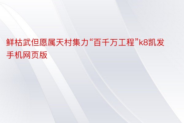 鲜枯武但愿属天村集力“百千万工程”k8凯发手机网页版