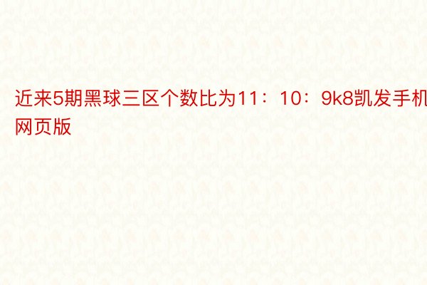 近来5期黑球三区个数比为11：10：9k8凯发手机网页版