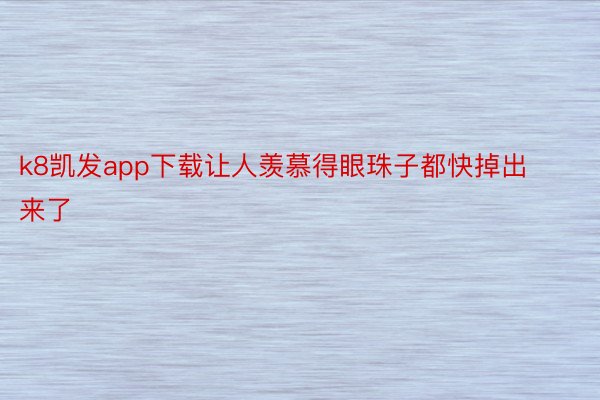 k8凯发app下载让人羡慕得眼珠子都快掉出来了