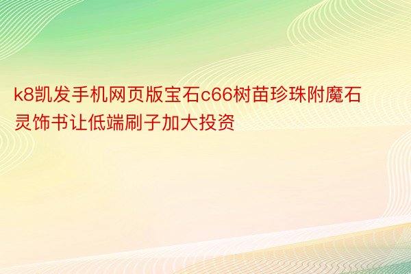 k8凯发手机网页版宝石c66树苗珍珠附魔石灵饰书让低端刷子加大投资