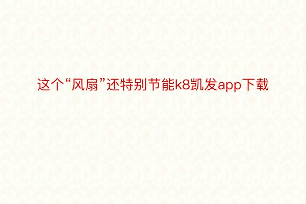 这个“风扇”还特别节能k8凯发app下载