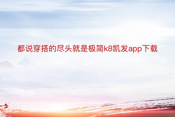 都说穿搭的尽头就是极简k8凯发app下载